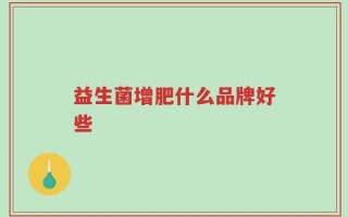 益生菌增肥什么品牌好些