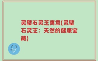 灵璧石灵芝寓意(灵璧石灵芝：天然的健康宝藏)