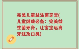 完美儿童益生菌牙膏(儿童健康必备：完美益生菌牙膏，让宝宝远离牙蛀及口臭)