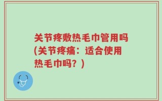 关节疼敷热毛巾管用吗(关节疼痛：适合使用热毛巾吗？)