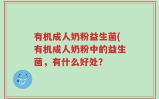 有机成人奶粉益生菌(有机成人奶粉中的益生菌，有什么好处？