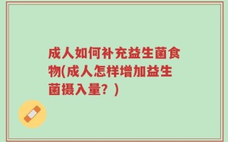 成人如何补充益生菌食物(成人怎样增加益生菌摄入量？)
