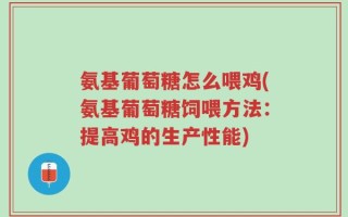 氨基葡萄糖怎么喂鸡(氨基葡萄糖饲喂方法：提高鸡的生产性能)