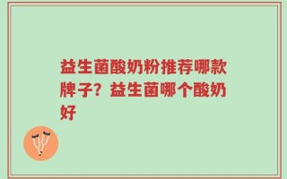 益生菌酸奶粉推荐哪款牌子？益生菌哪个酸奶好