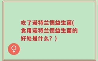 吃了诺特兰德益生菌(食用诺特兰德益生菌的好处是什么？)