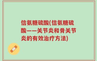 信氨糖硫酸(信氨糖硫酸——关节炎和骨关节炎的有效治疗方法)