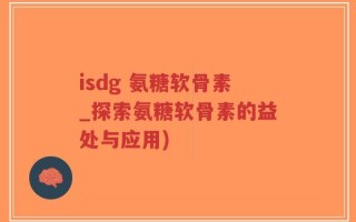 isdg 氨糖软骨素_探索氨糖软骨素的益处与应用)