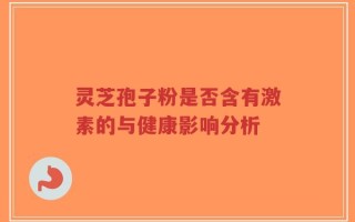 灵芝孢子粉是否含有激素的与健康影响分析