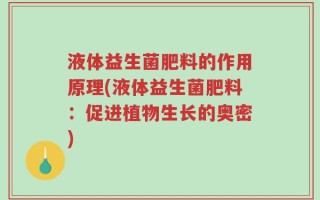 液体益生菌肥料的作用原理(液体益生菌肥料：促进植物生长的奥密)