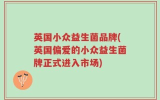英国小众益生菌品牌(英国偏爱的小众益生菌牌正式进入市场)