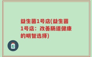 益生菌1号店(益生菌1号店：改善肠道健康的明智选择)