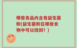 哪些食品内含有益生菌粉(益生菌粉在哪些食物中可以找到？)