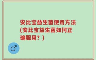 安比宝益生菌使用方法(安比宝益生菌如何正确服用？)