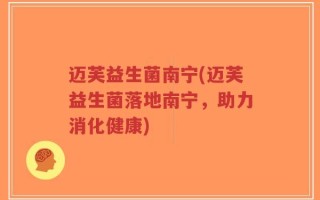 迈芙益生菌南宁(迈芙益生菌落地南宁，助力消化健康)