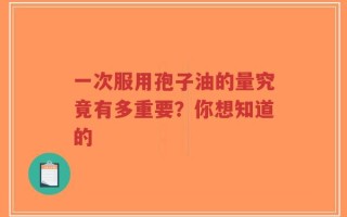一次服用孢子油的量究竟有多重要？你想知道的