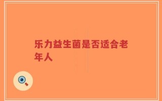 乐力益生菌是否适合老年人