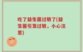 吃了益生菌过敏了(益生菌引发过敏，小心注意)