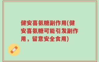 健安喜氨糖副作用(健安喜氨糖可能引发副作用，留意安全食用)