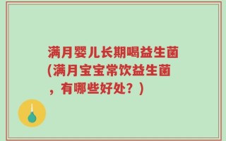 满月婴儿长期喝益生菌(满月宝宝常饮益生菌，有哪些好处？)