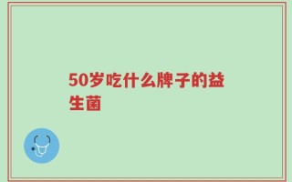 50岁吃什么牌子的益生菌