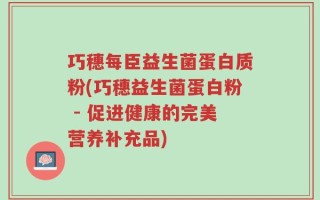 巧穗每臣益生菌蛋白质粉(巧穗益生菌蛋白粉 - 促进健康的完美营养补充品)