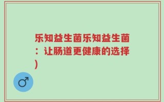 乐知益生菌乐知益生菌：让肠道更健康的选择)