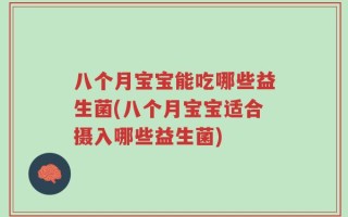 八个月宝宝能吃哪些益生菌(八个月宝宝适合摄入哪些益生菌)