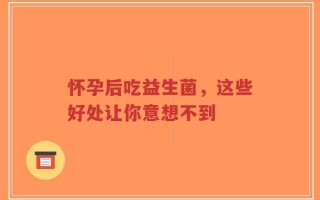怀孕后吃益生菌，这些好处让你意想不到