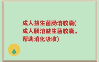 成人益生菌肠溶胶囊(成人肠溶益生菌胶囊，帮助消化吸收)