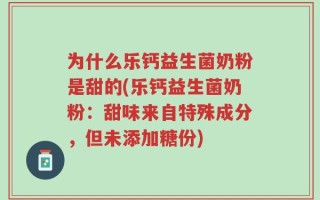 为什么乐钙益生菌奶粉是甜的(乐钙益生菌奶粉：甜味来自特殊成分，但未添加糖份)