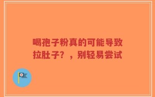喝孢子粉真的可能导致拉肚子？，别轻易尝试