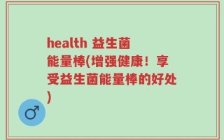 health 益生菌能量棒(增强健康！享受益生菌能量棒的好处)