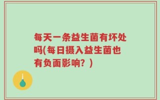 每天一条益生菌有坏处吗(每日摄入益生菌也有负面影响？)