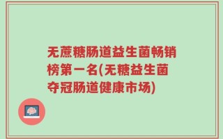 无蔗糖肠道益生菌畅销榜第一名(无糖益生菌夺冠肠道健康市场)