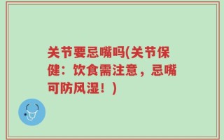 关节要忌嘴吗(关节保健：饮食需注意，忌嘴可防风湿！)