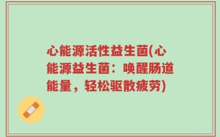 心能源活性益生菌(心能源益生菌：唤醒肠道能量，轻松驱散疲劳)