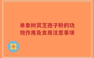 单象树灵芝孢子粉的功效作用及食用注意事项