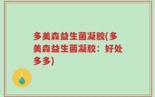 多美森益生菌凝胶(多美森益生菌凝胶：好处多多)