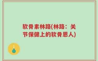 软骨素林路(林路：关节保健上的软骨恩人)