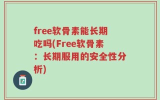 free软骨素能长期吃吗(Free软骨素：长期服用的安全性分析)