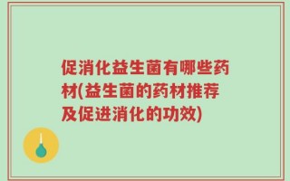 促消化益生菌有哪些药材(益生菌的药材推荐及促进消化的功效)