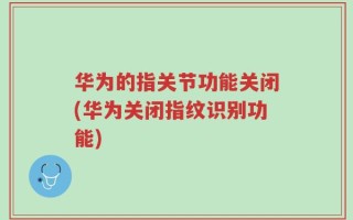 华为的指关节功能关闭(华为关闭指纹识别功能)