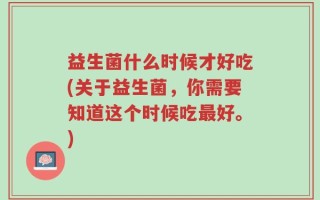 益生菌什么时候才好吃(关于益生菌，你需要知道这个时候吃最好。)