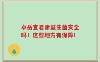 卓岳宜君素益生菌安全吗！这些地方有保障！