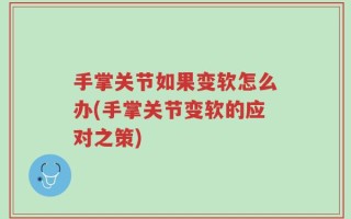 手掌关节如果变软怎么办(手掌关节变软的应对之策)