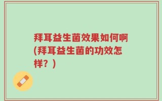 拜耳益生菌效果如何啊(拜耳益生菌的功效怎样？)