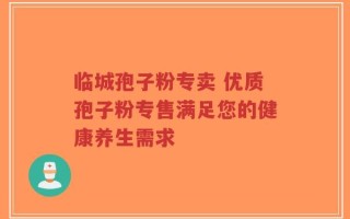 临城孢子粉专卖 优质孢子粉专售满足您的健康养生需求