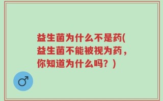 益生菌为什么不是药(益生菌不能被视为药，你知道为什么吗？)