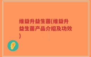 维益升益生菌(维益升益生菌产品介绍及功效)