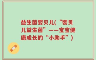 益生菌婴贝儿(“婴贝儿益生菌”——宝宝健康成长的“小助手”)